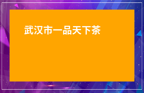 武漢市一品天下茶葉市場-武漢市茶葉市場在哪里
