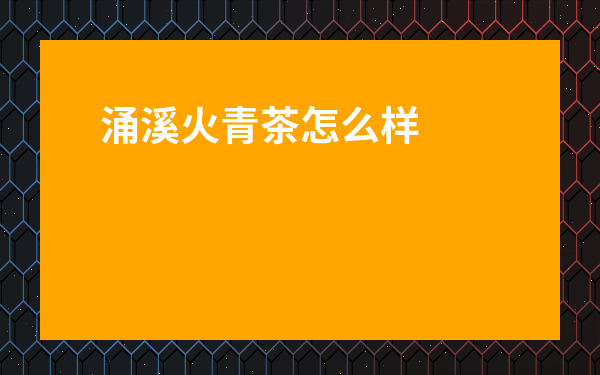 涌溪火青茶怎么樣-涌溪火青是什么形狀的茶