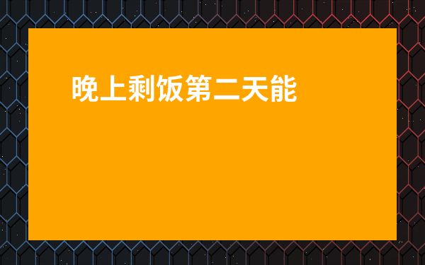 晚上剩飯第二天能吃嗎-兩三天的剩飯還可以吃嗎
