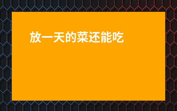 放一天的菜還能吃嗎-放一天的飯菜還能吃嗎