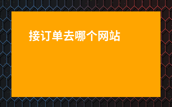 接訂單去哪個(gè)網(wǎng)站-口碑比較好的補(bǔ)單平臺(tái)