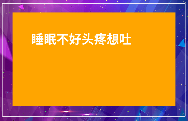 睡眠不好頭疼想吐緩解方法-頭疼惡心想吐睡眠不好