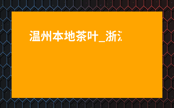 溫州本地茶葉_浙江溫州有什么茶葉
