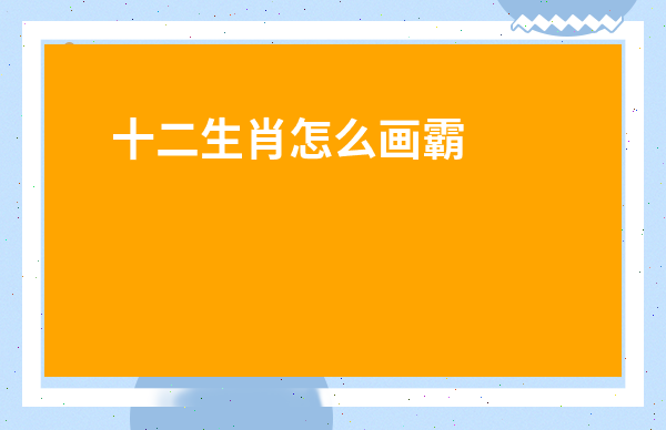 十二生肖怎么畫霸氣-女版十二生肖