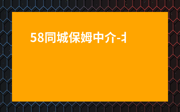 58同城保姆中介-北京中介公司找工作保姆