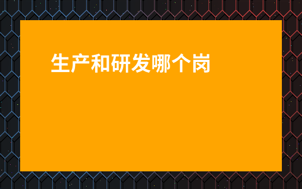 生產(chǎn)和研發(fā)哪個(gè)崗位好-工藝崗能跳研發(fā)崗嗎
