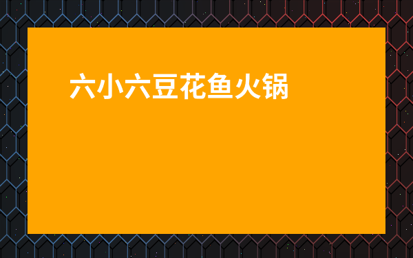 六小六豆花魚火鍋加盟費(fèi)多少錢-半天妖烤魚官網(wǎng)加盟