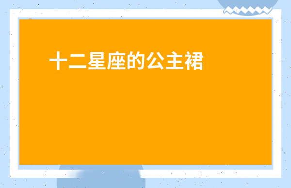 十二星座的公主裙子-12星座中真正的公主