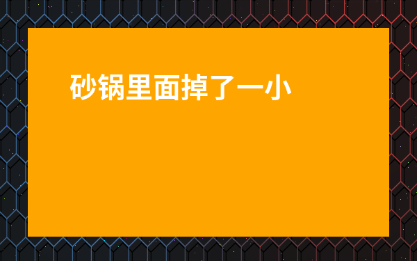 砂鍋里面掉了一小塊瓷還能在用嗎-砂鍋和陶瓷鍋哪個更健康