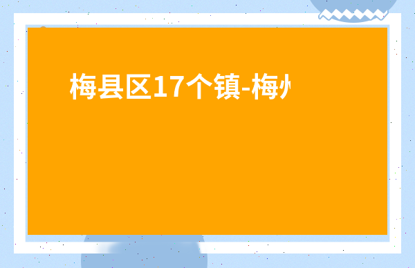 梅縣區(qū)17個(gè)鎮(zhèn)-梅州市七個(gè)縣名是什么