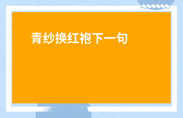 青紗換紅袍下一句是什么-青衫換紅袍