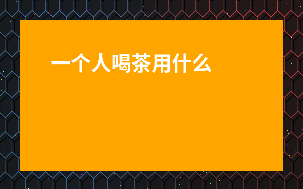 一個人喝茶用什么茶具好-茶樓喝茶適合用什么茶具