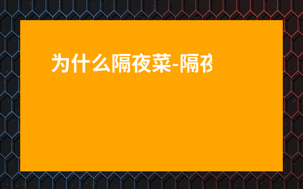 為什么隔夜菜-隔夜菜的壞處