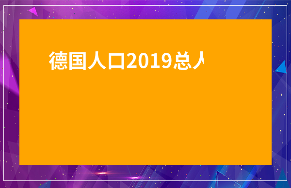 德國人口2019總人數-德國有多少人口多大面積