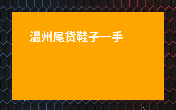 溫州尾貨鞋子一手貨源-鞋子庫存尾貨批發市場