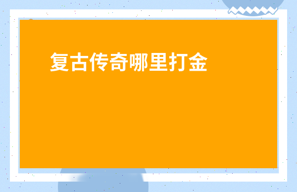 復古傳奇哪里打金幣快-傳奇3什么地方刷金幣快