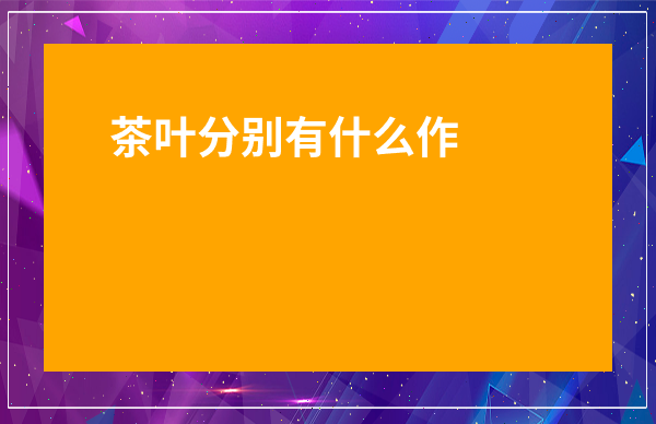茶葉分別有什么作用-各種茶葉的功效排行