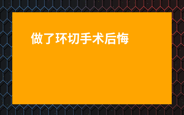 做了環(huán)切手術(shù)后悔了-割包割了后的真實圖片