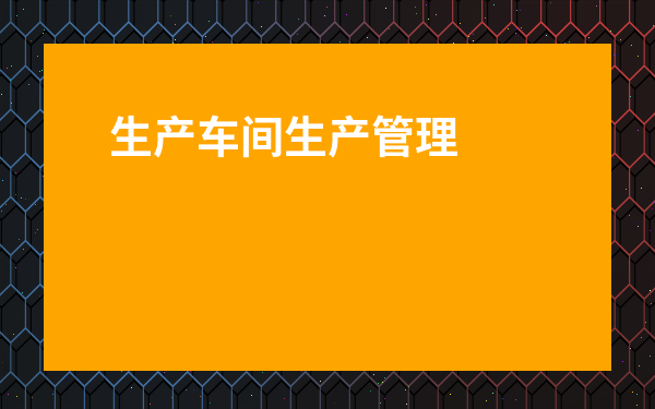 生產車間生產管理系統-生產管理軟件