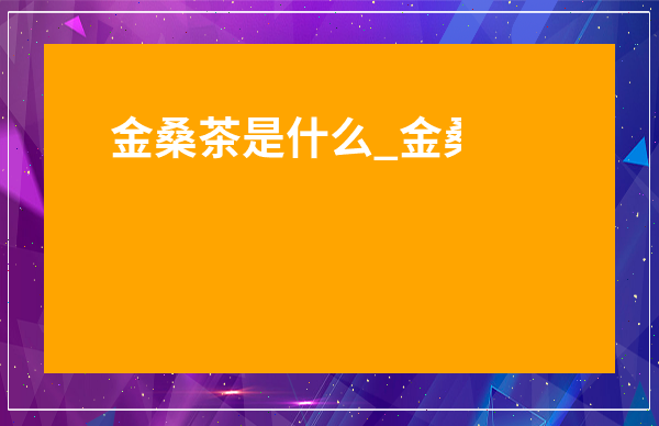 金桑茶是什么_金桑是什么植物