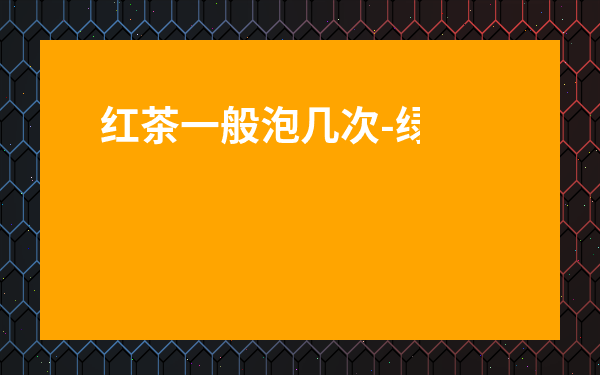 紅茶一般泡幾次-綠茶一般沖泡幾次