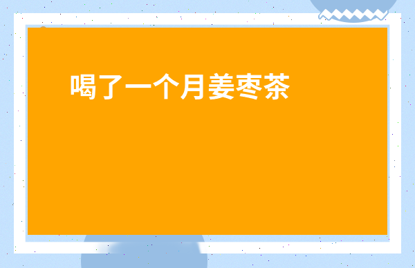 喝了一個月姜棗茶的變化-喝生姜紅棗水最佳時間