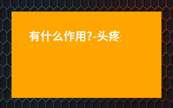 有什么作用?-頭疼是什么原因導致的