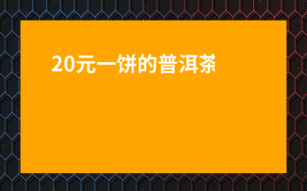 20元一餅的普洱茶-20年普洱茶多少錢一餅
