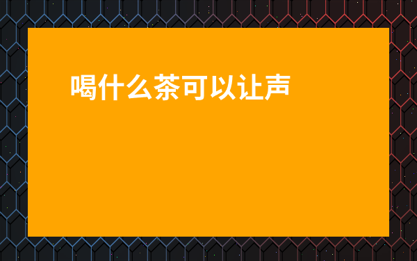 喝什么茶可以讓聲音變好聽-如何讓聲音更好聽