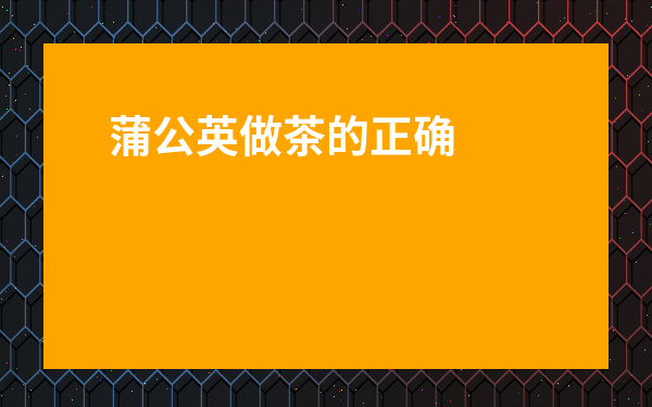 蒲公英做茶的正確方法-蒲公英和什么相克致死