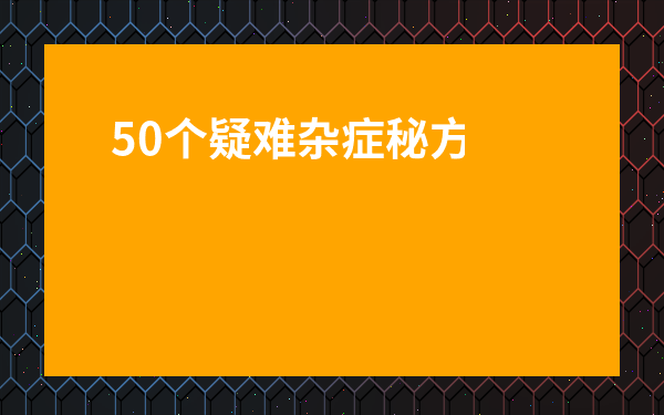 50個疑難雜癥秘方-軍醫(yī)內(nèi)部的秘方