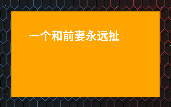 一個和前妻永遠扯不清的男人-二婚男人遇到真愛的狀態
