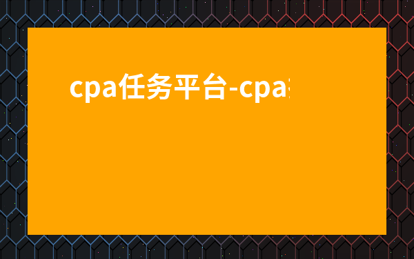 cpa任務平臺-cpa接單有哪些平臺