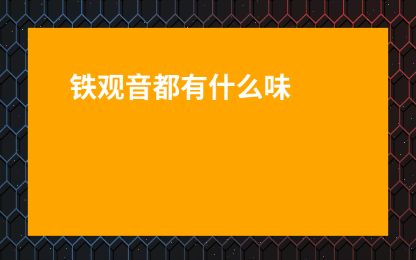 鐵觀音都有什么味道的-正宗鐵觀音是什么味道