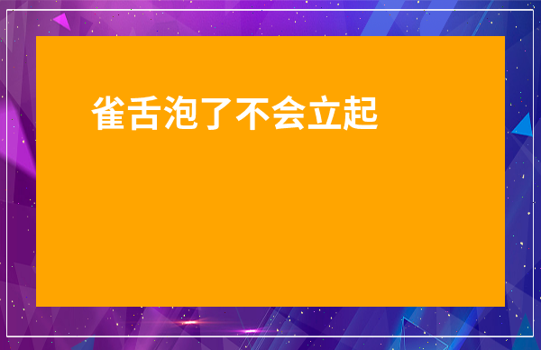 雀舌泡了不會立起來-雀舌立起來就是好的嗎