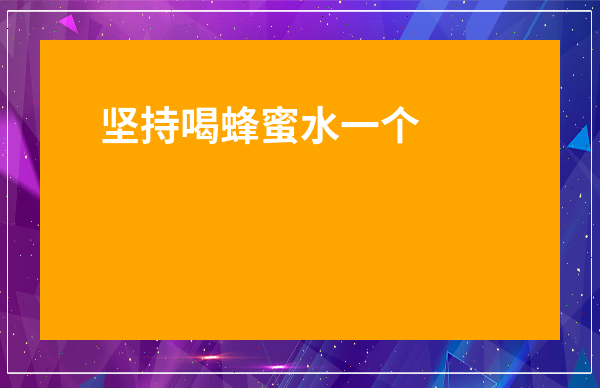 堅持喝蜂蜜水一個月變化-中醫為何不建議喝蜂蜜水