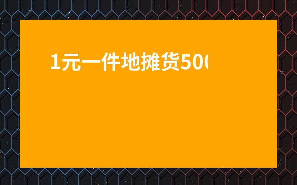 1元一件地攤貨500批發-1元地攤貨批發網