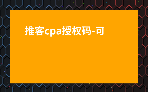 推客cpa授權碼-可以做cpa推廣的有哪些平臺