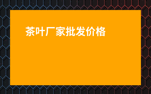茶葉廠家批發(fā)價(jià)格表圖片及價(jià)格_茶葉批發(fā)廠家供貨