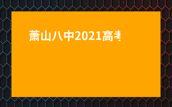 蕭山八中2021高考喜報-福建師大附中高考喜報