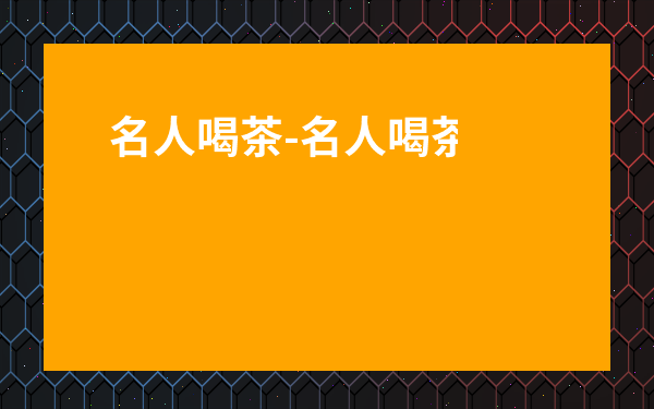 名人喝茶-名人喝茶的故事