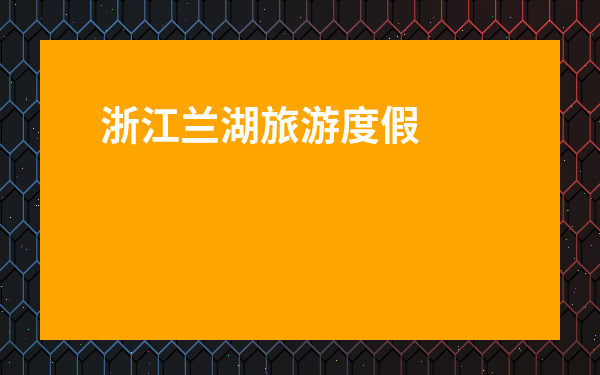 浙江蘭湖旅游度假區-浙江蘭湖旅游度假區門票