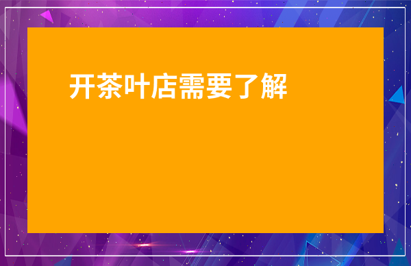 開茶葉店需要了解哪些知識-茶顏悅色奶茶店加盟費多少