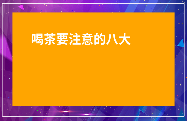 喝茶要注意的八大禁忌你知道都有哪些嗎-喝茶不能吃什么