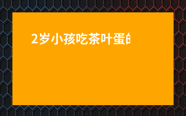 2歲小孩吃茶葉蛋的危害-2歲半小孩能吃茶葉蛋嗎