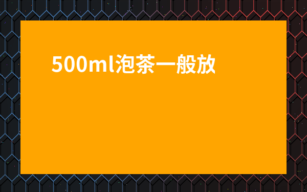 500ml泡茶一般放多少茶葉-脾胃虛寒最怕三種茶