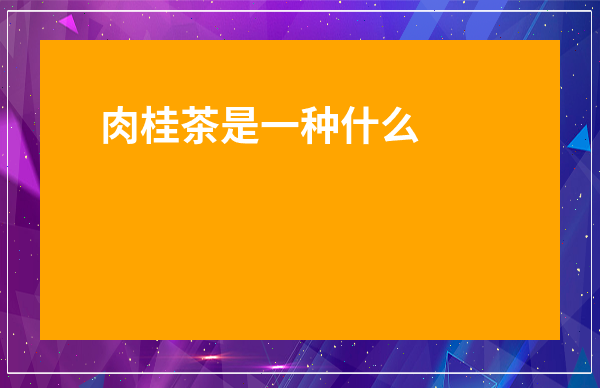 肉桂茶是一種什么茶種-肉桂茶有幾種香型