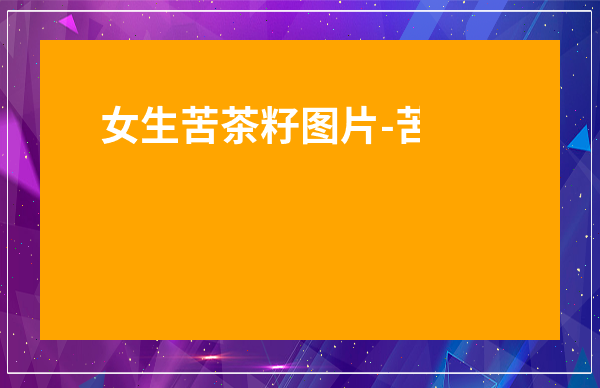 女生苦茶籽圖片-苦蕎色頭發圖片大全