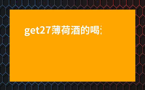 get27薄荷酒的喝法-薄荷使用方法