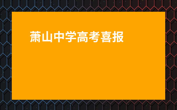 蕭山中學高考喜報2022-蕭山中學2022高考浙大升學率